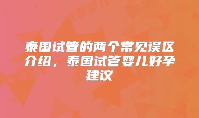 泰国试管的两个常见误区介绍,泰国试管婴儿好孕建议