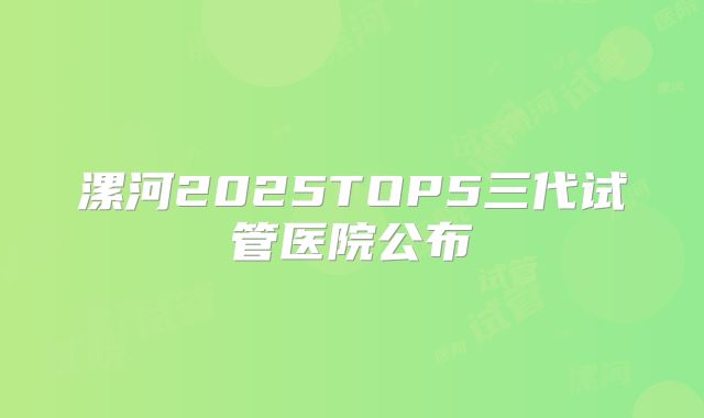 漯河2025TOP5三代试管医院公布