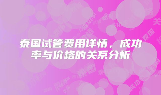 泰国试管费用详情，成功率与价格的关系分析