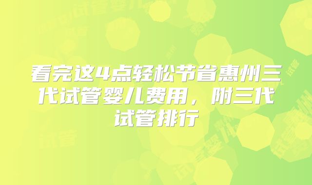 看完这4点轻松节省惠州三代试管婴儿费用,附三代试管排行
