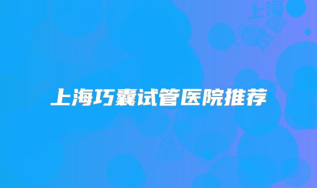 上海巧囊试管医院推荐