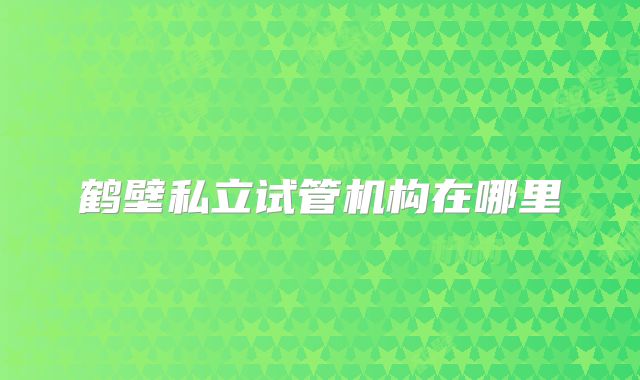 鹤壁私立试管机构在哪里