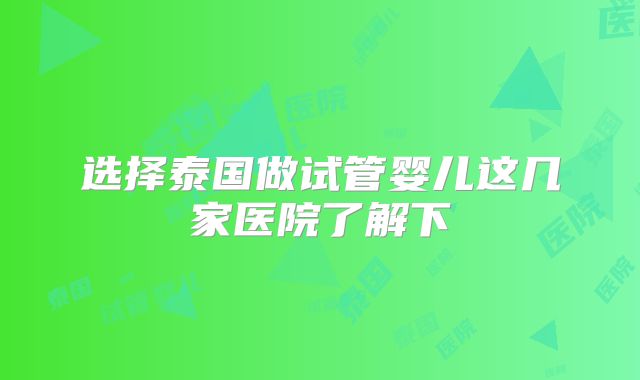 选择泰国做试管婴儿这几家医院了解下