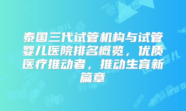 泰国三代试管机构与试管婴儿医院排名概览,优质医疗推动者,推动生育新篇章