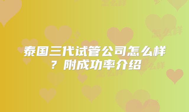 泰国三代试管公司怎么样?附成功率介绍