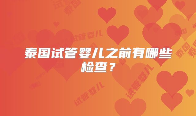 泰国试管婴儿之前有哪些检查？