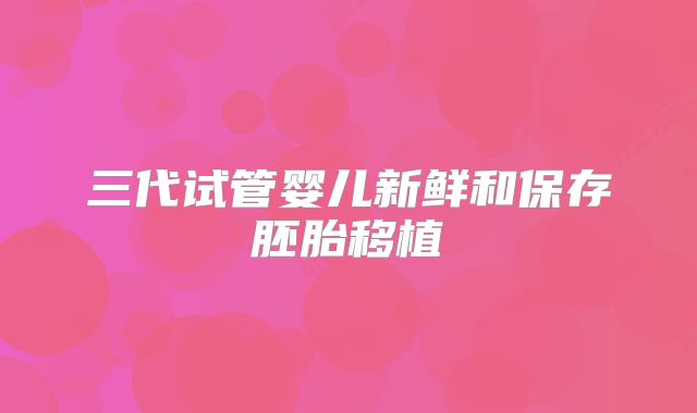 三代试管婴儿新鲜和保存胚胎移植
