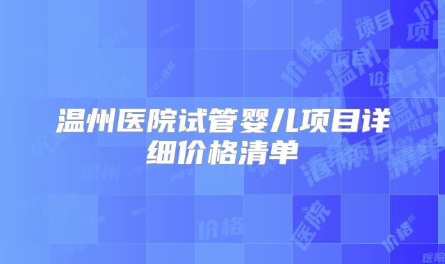 温州医院试管婴儿项目详细价格清单