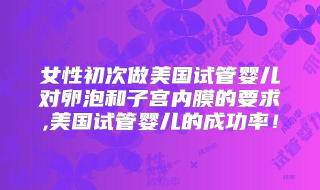 女性初次做美国试管婴儿对卵泡和子宫内膜的要求,美国试管婴儿的成功率!
