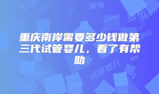 重庆南岸需要多少钱做第三代试管婴儿,看了有帮助
