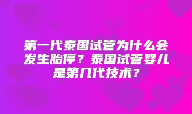 第一代泰国试管为什么会发生胎停？泰国试管婴儿是第几代技术？