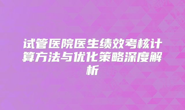 试管医院医生绩效考核计算方法与优化策略深度解析