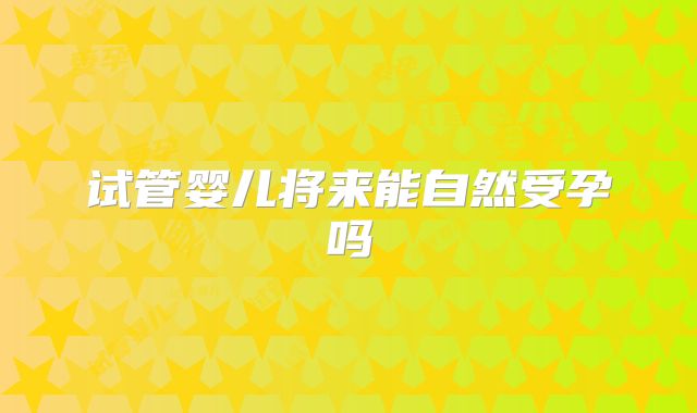 试管婴儿将来能自然受孕吗