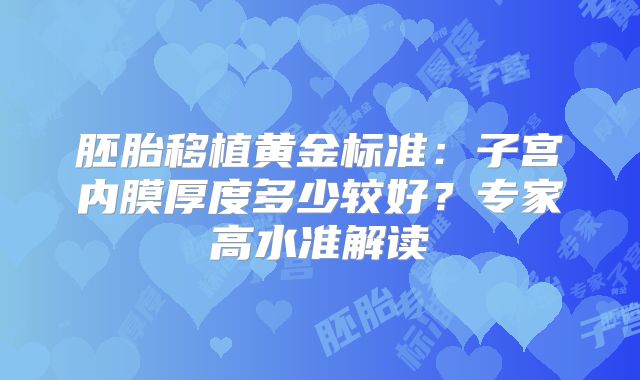 胚胎移植黄金标准:子宫内膜厚度多少较好?专家高水准解读