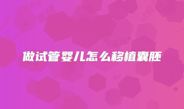 做试管婴儿怎么移植囊胚