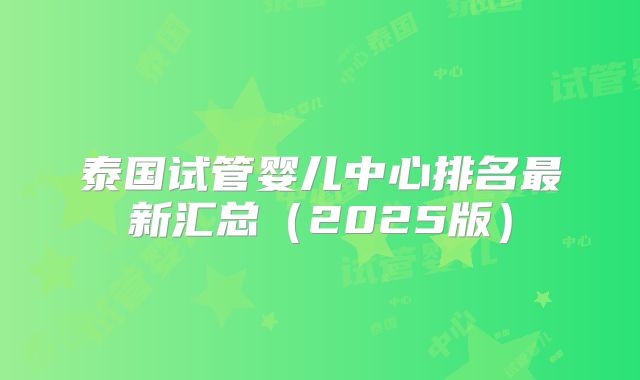 泰国试管婴儿中心排名最新汇总(2025版)