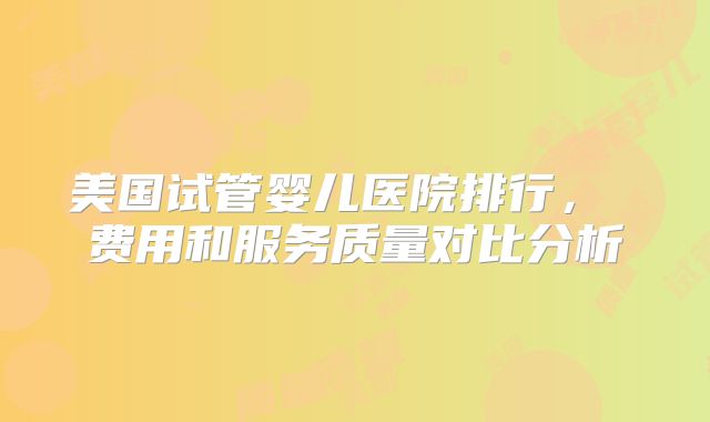 美国试管婴儿医院排行, 费用和服务质量对比分析