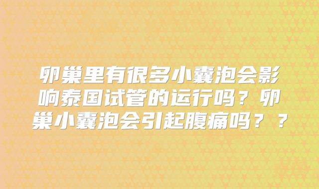 卵巢里有很多小囊泡会影响泰国试管的运行吗?卵巢小囊泡会引起腹痛吗??