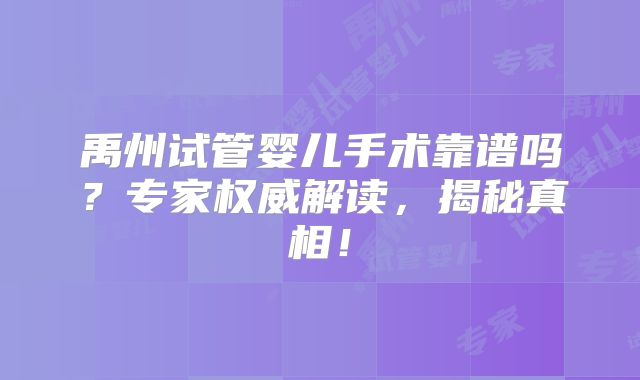 禹州试管婴儿手术靠谱吗？专家权威解读，揭秘真相！