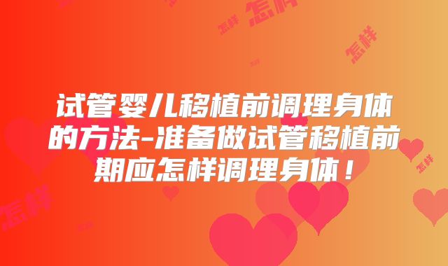 试管婴儿移植前调理身体的方法-准备做试管移植前期应怎样调理身体!