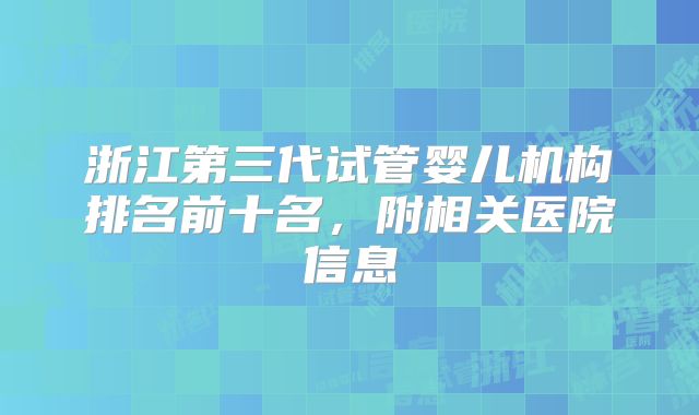 浙江第三代试管婴儿机构排名前十名，附相关医院信息