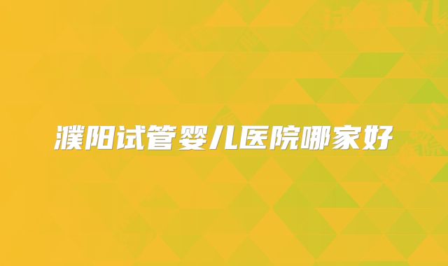 濮阳试管婴儿医院哪家好