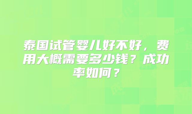 泰国试管婴儿好不好,费用大概需要多少钱?成功率如何?