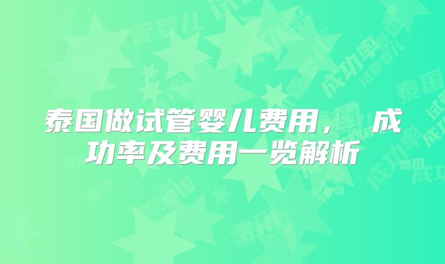 泰国做试管婴儿费用, 成功率及费用一览解析