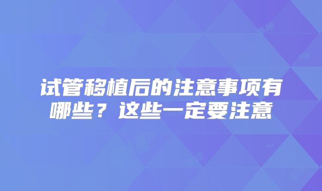 试管移植后的注意事项有哪些?这些一定要注意