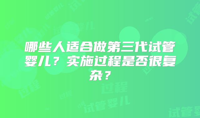 哪些人适合做第三代试管婴儿?实施过程是否很复杂?