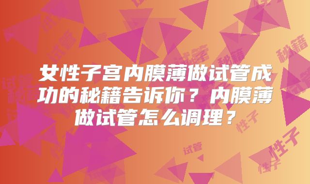 女性子宫内膜薄做试管成功的秘籍告诉你?内膜薄做试管怎么调理?