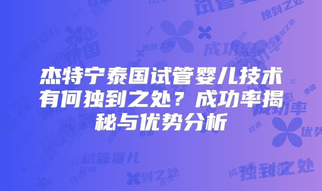 杰特宁泰国试管婴儿技术有何独到之处？成功率揭秘与优势分析