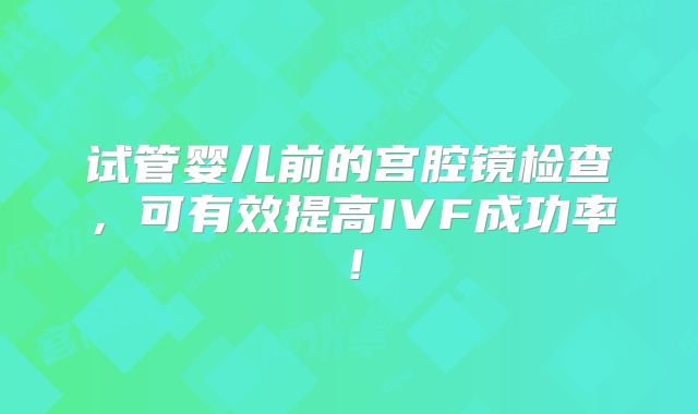 试管婴儿前的宫腔镜检查,可有效提高IVF成功率!