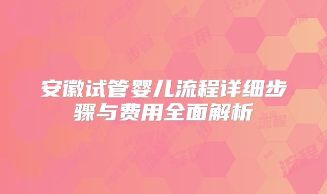 安徽试管婴儿流程详细步骤与费用全面解析