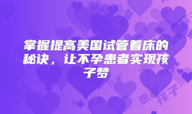 掌握提高美国试管着床的秘诀，让不孕患者实现孩子梦
