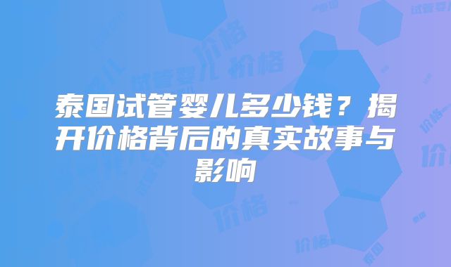 泰国试管婴儿多少钱?揭开价格背后的真实故事与影响