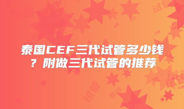 泰国CEF三代试管多少钱?附做三代试管的推荐