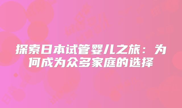 探索日本试管婴儿之旅：为何成为众多家庭的选择