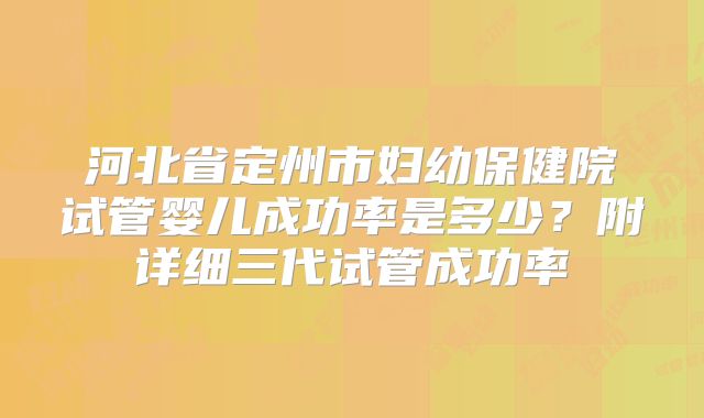 河北省定州市妇幼保健院试管婴儿成功率是多少？附详细三代试管成功率