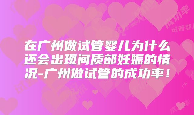 在广州做试管婴儿为什么还会出现间质部妊娠的情况-广州做试管的成功率!