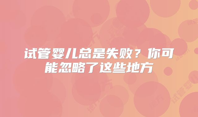 试管婴儿总是失败?你可能忽略了这些地方