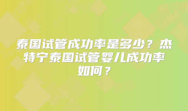 泰国试管成功率是多少？杰特宁泰国试管婴儿成功率如何？
