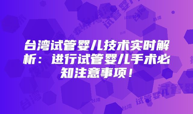 台湾试管婴儿技术实时解析:进行试管婴儿手术必知注意事项!