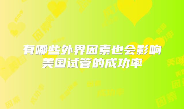 有哪些外界因素也会影响美国试管的成功率