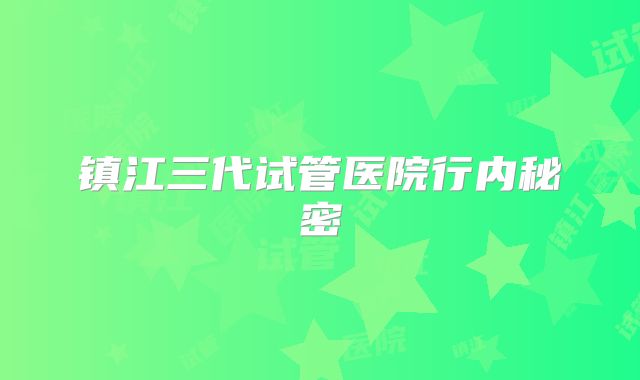 镇江三代试管医院行内秘密
