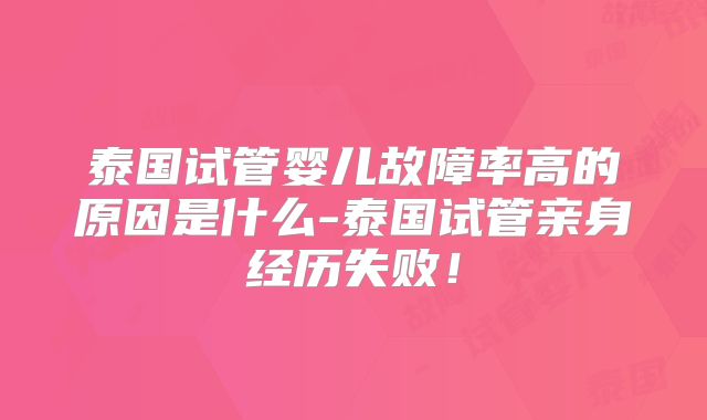 泰国试管婴儿故障率高的原因是什么-泰国试管亲身经历失败!