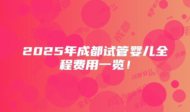 2025年成都试管婴儿全程费用一览!