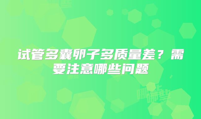 试管多囊卵子多质量差?需要注意哪些问题