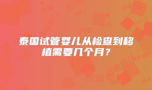 泰国试管婴儿从检查到移植需要几个月?