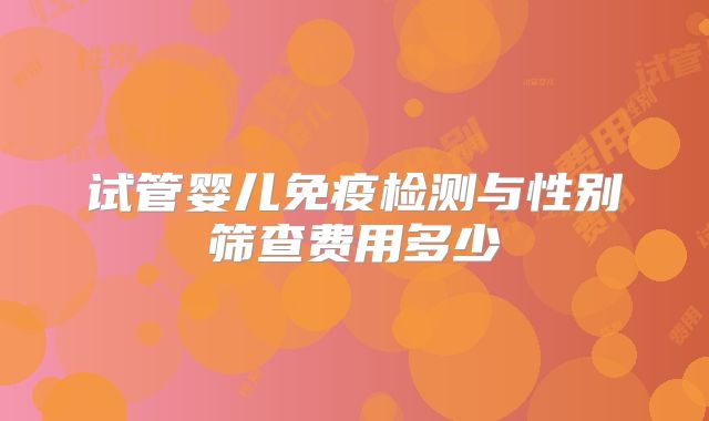 试管婴儿免疫检测与性别筛查费用多少